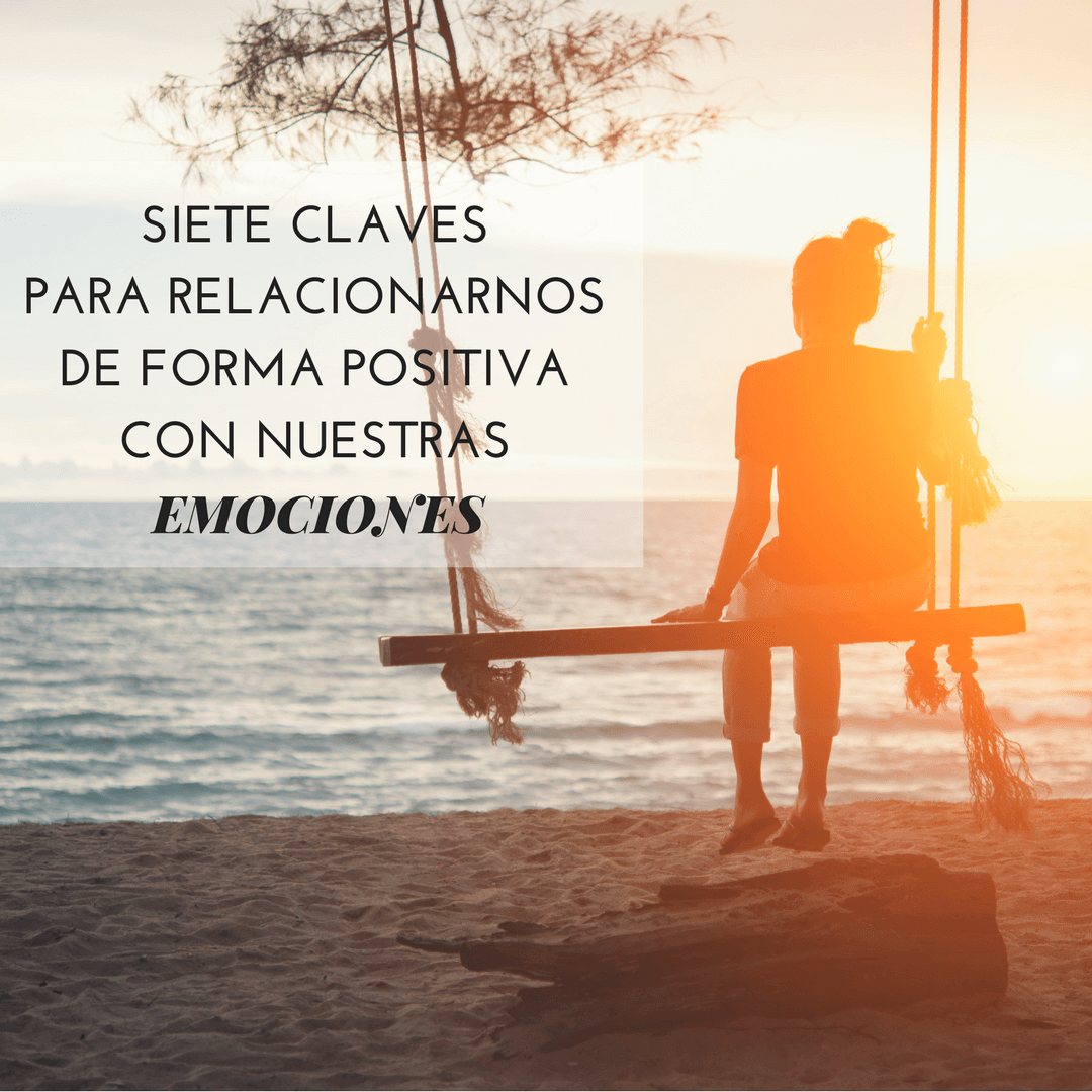 Siete claves para relacionarnos de forma positiva con nuestras emociones